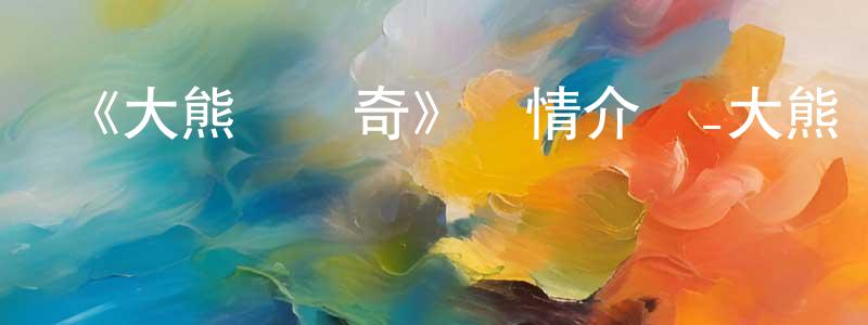 曾紫妍的動漫綜藝大全,《大熊貓傳奇》詳情介紹_大熊貓傳奇HD在線觀看_大熊貓傳奇迅雷下載_國漫